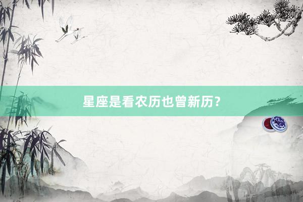 星座是看农历也曾新历？